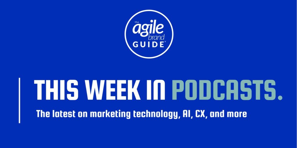 Blue graphic with white and teal text: The Agile Brand Guide. This Week in Podcasts. The latest on marketing technology, AI, CX, and more.